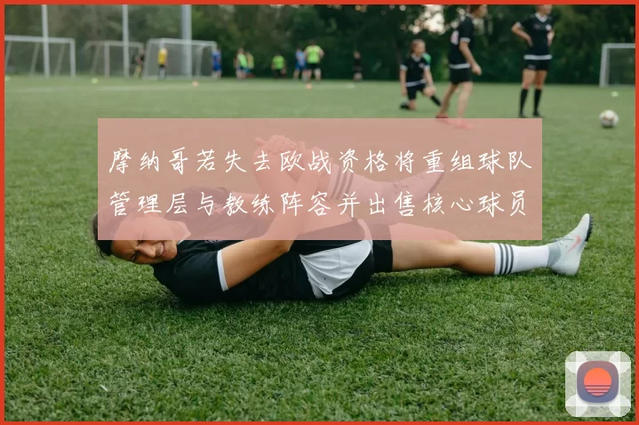摩纳哥若失去欧战资格将重组球队管理层与教练阵容并出售核心球员