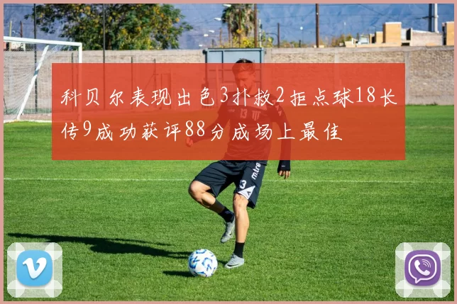 科贝尔表现出色3扑救2拒点球18长传9成功获评88分成场上最佳