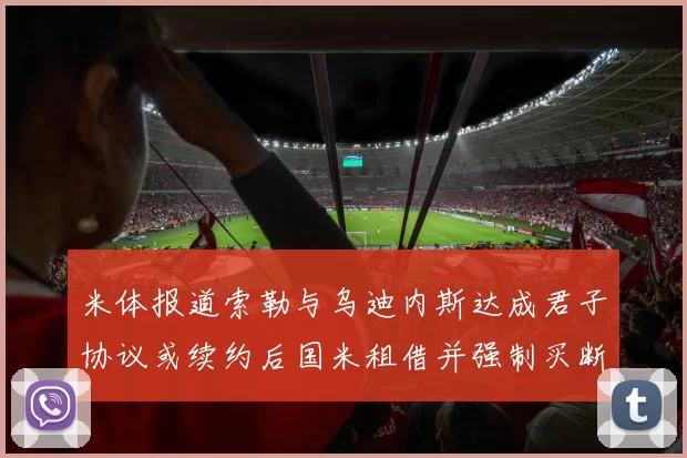 米体报道索勒与乌迪内斯达成君子协议或续约后国米租借并强制买断
