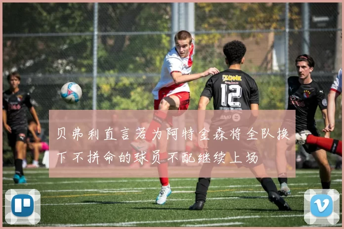 贝弗利直言若为阿特金森将全队换下不拼命的球员不配继续上场