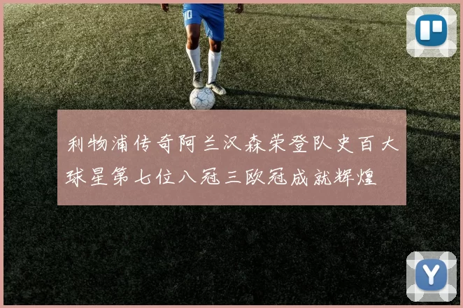 利物浦传奇阿兰汉森荣登队史百大球星第七位八冠三欧冠成就辉煌