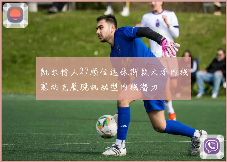 凯尔特人27顺位选休斯敦大学内线塞纳克展现机动型内线潜力