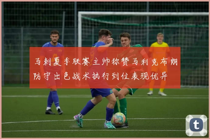 马刺夏季联赛主帅称赞马利克布朗防守出色战术执行到位表现优异