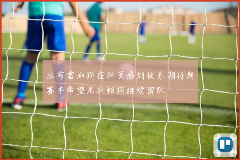 法布雷加斯在科莫感到快乐期待新赛季希望尼科帕斯继续留队